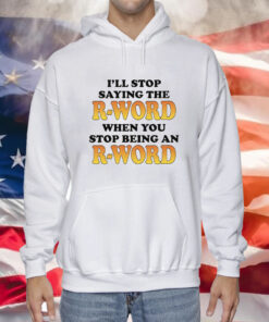 OffI'll Stop Saying The R-Word When You Stop Being An R-Word Hoodie