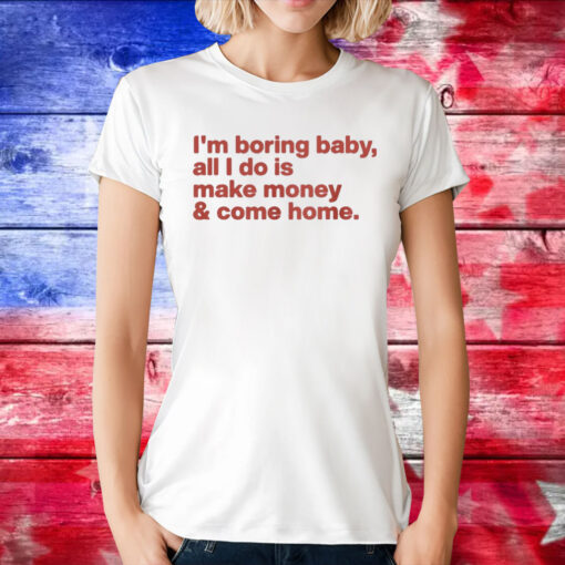 I’m Boring Baby All I Do Is Make Money And Come T-Shirt