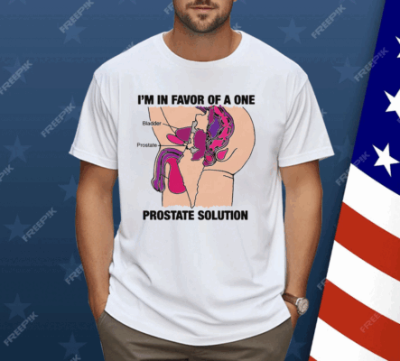 I'm In Favor Of A One Prostate Solution Shirt