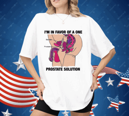 I'm In Favor Of A One Prostate Solution Shirt