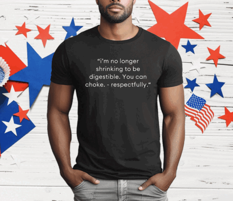 I’m No Longer Shrinking To Be Digestible You Can Choke Respectfully T-Shirt