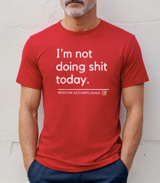 I’m Not Doing Shit Today Mission Accomplished Unisex Tee Shirt