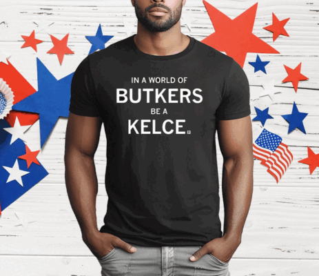 In A World Of Butkers Be A Kelce T-Shirt