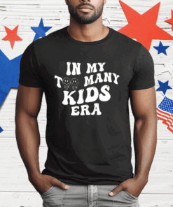 In My Too Many Kids Era T-Shirt