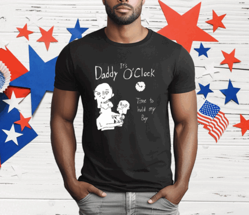 It’s Daddy O’clock Time To Hold My Boy T-Shirt