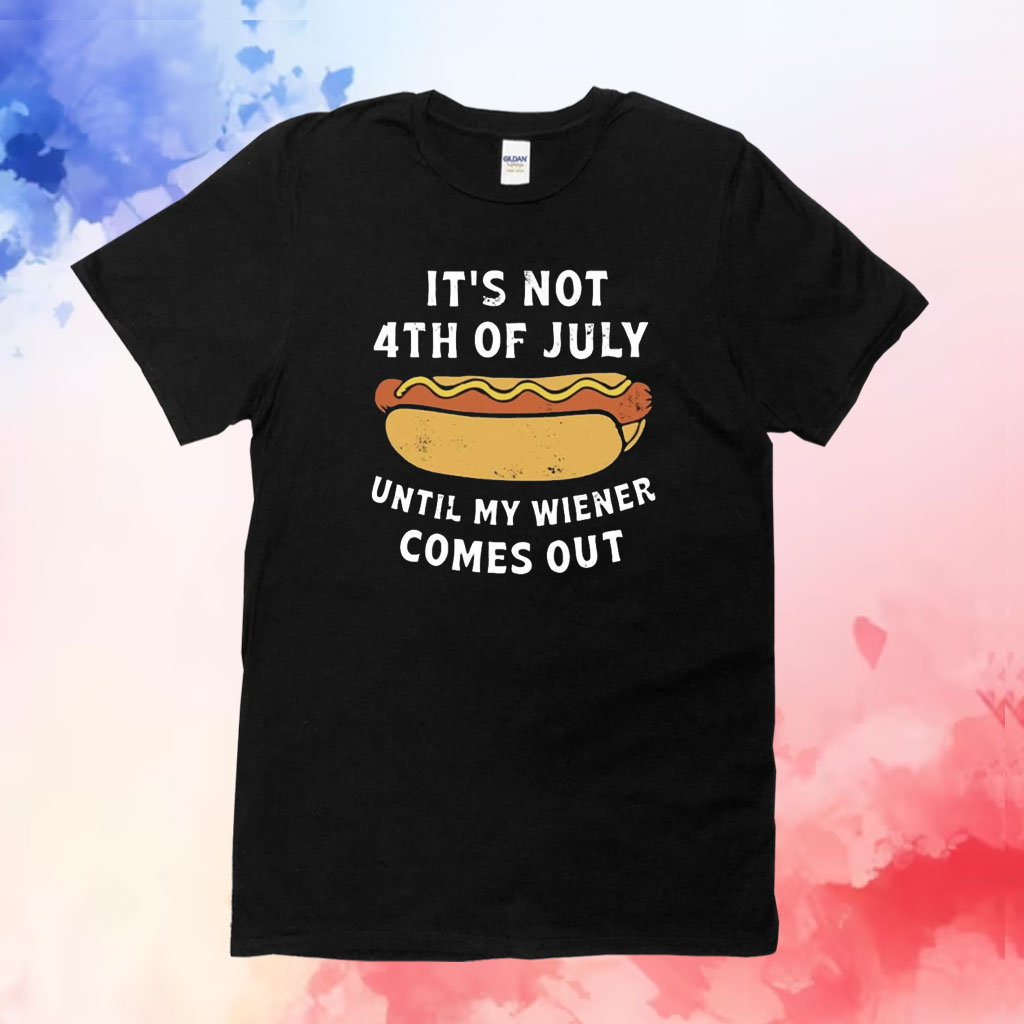 It’s Not 4th of July Until My Wiener Comes Out Shirts