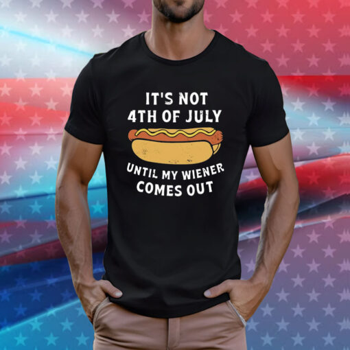 It’s Not 4th of July Until My Wiener Comes Out Tee Shirt