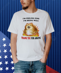 Jmcgg I'm Feeling Fine I'm Doing Well Thank You For Asking Shirt