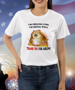 Jmcgg I'm Feeling Fine I'm Doing Well Thank You For Asking Shirt