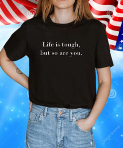 Life is Tough But So Are You Tee Shirt