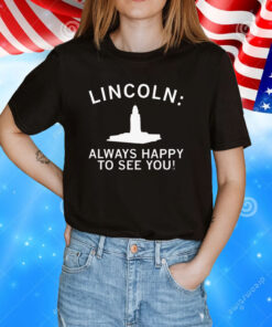 Lincoln Always Happy To See You TShirts