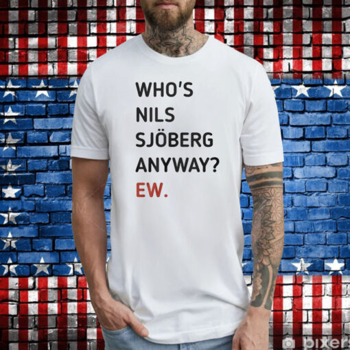 Who’s Nils Sjoberg Anyway Ew Shirt