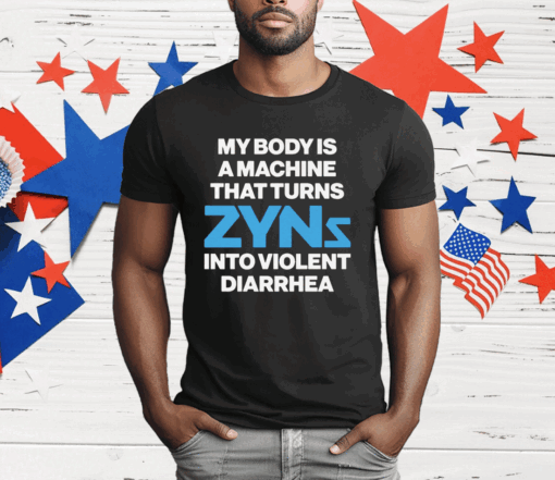 My Body Is A Machine That Turns Zyns Into Violent Diarrhea T-Shirt