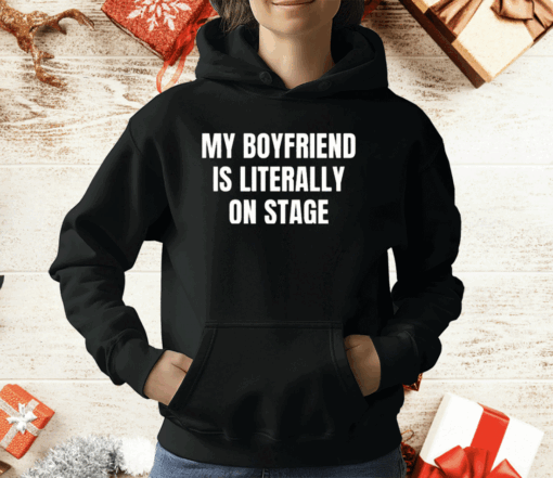 My Boyfriend Is Literally On Stage Shirt