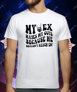 My Ex Hates My Guts Because He Couldn’t Reach Them T-Shirt