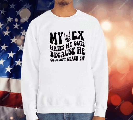 My Ex Hates My Guts Because He Couldn’t Reach Them T-Shirt