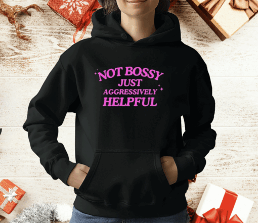 Not Bossy Just Aggressively Helpful Shirt