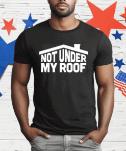 Not Under My Roof T-Shirt