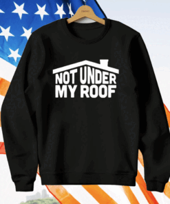 Not Under My Roof T-Shirt