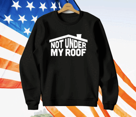 Not Under My Roof T-Shirt