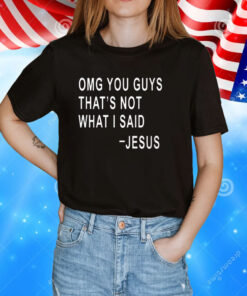 Omg You Guys That’s Not What I Said Jesus Tee Shirt