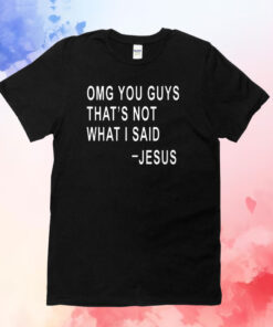 Omg You Guys That’s Not What I Said Jesus Shirts