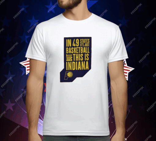 Pacers In 49 States It’s Just Basketball T-Shirt