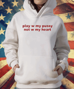 Play W Pussy Not W My Heart T-Shirt