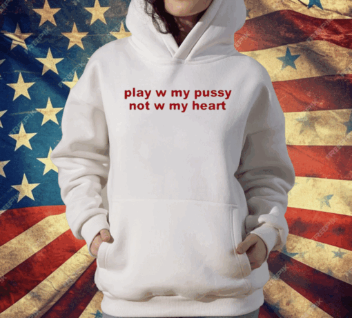 Play W Pussy Not W My Heart T-Shirt