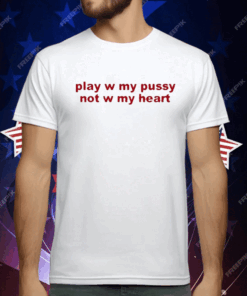 Play W Pussy Not W My Heart T-Shirt