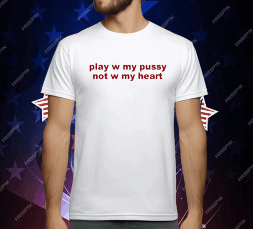 Play W Pussy Not W My Heart T-Shirt