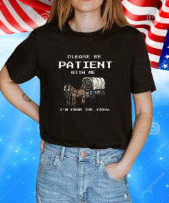 Please Be Patient With Me I’m From The 1900s Tee Shirts