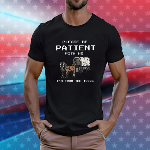 Please Be Patient With Me I’m From The 1900s Shirt