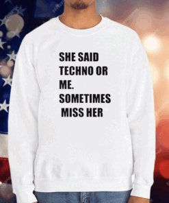 She Said Techno Or Me Sometimes Miss Her Shirt