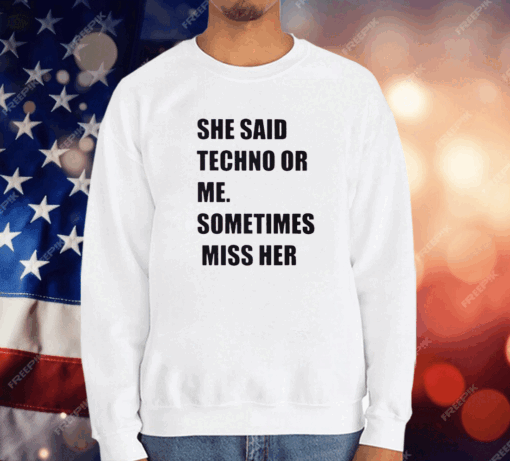 She Said Techno Or Me Sometimes Miss Her Shirt