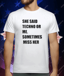 She Said Techno Or Me Sometimes Miss Her Shirt