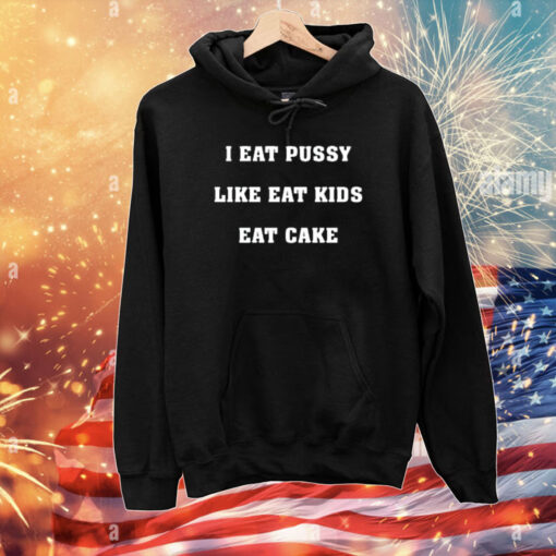 Shirts That Go Hard I Eat Pussy Like Fat Kids Eat Cake T-Shirt