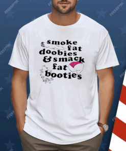 Smoke Fat Doobies And Smack Fat Booties Shirt