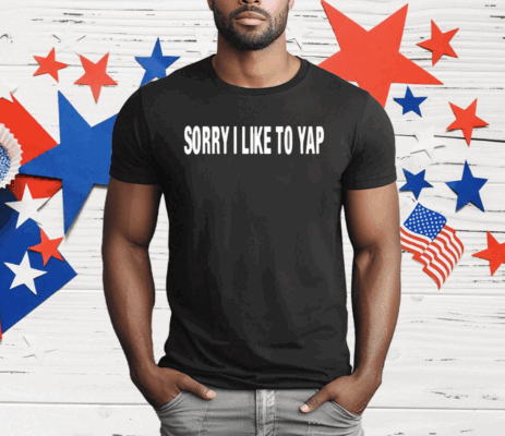 Sorry I Like To Yap T-Shirt