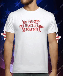 Soy Tan Sexy Que Hasta La Vida Se Pone Dura T-Shirt