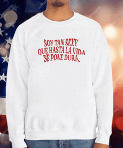 Soy Tan Sexy Que Hasta La Vida Se Pone Dura T-Shirt