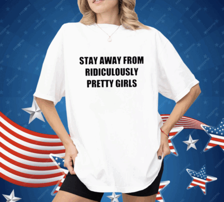 Stay Away From Ridiculously Pretty Girls Shirt