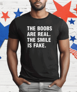 The Boobs Are Real The Smile Is Fake Shirt