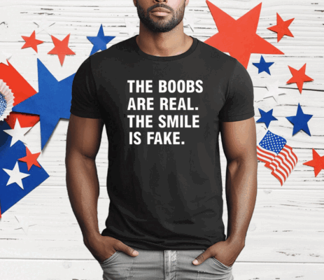 The Boobs Are Real The Smile Is Fake T-Shirt