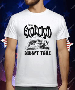 The Exorcism Didn’t Takes Shirt