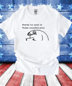 Theres No Soul In These Coochie Pics T-Shirts