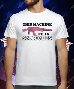 This Machine Fills Snatches T-Shirt