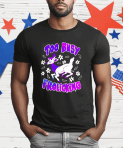 Too Busy Frolicking T-Shirt