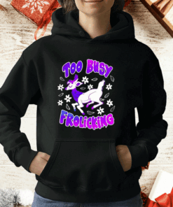 Too Busy Frolicking T-Shirt