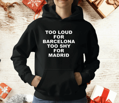 Too Loud For Barcelona Too Shy For Madrid T-Shirt